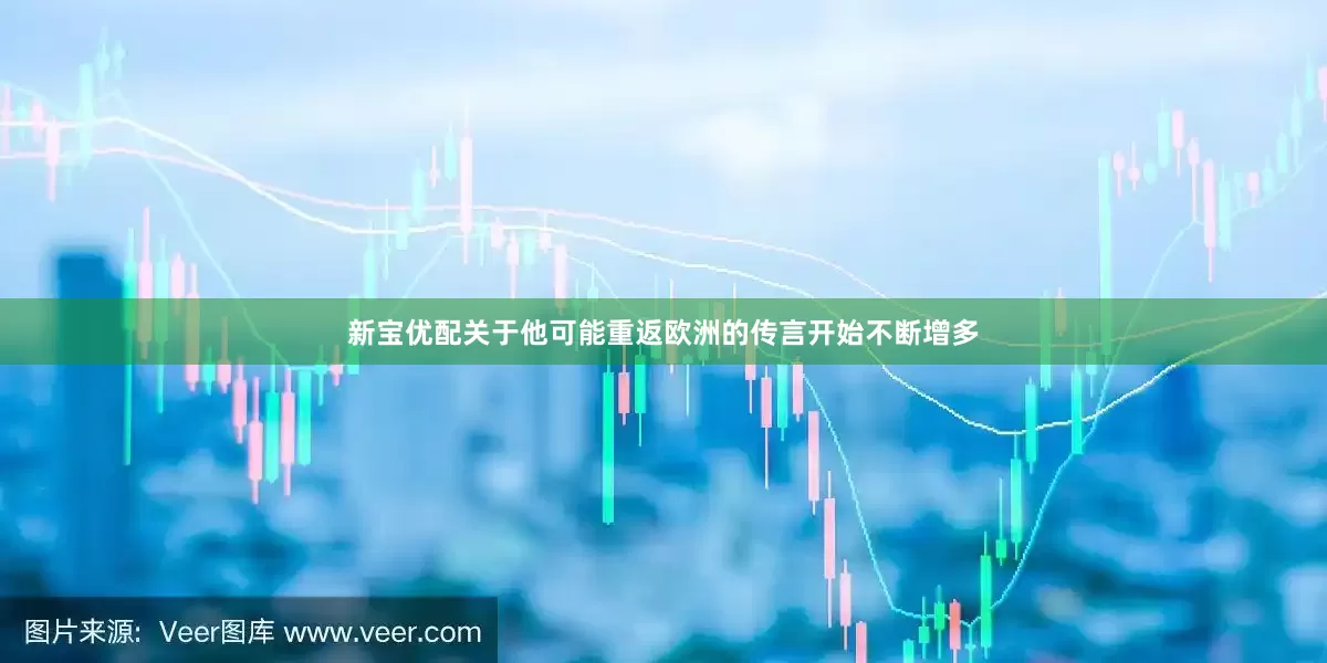 新宝优配关于他可能重返欧洲的传言开始不断增多