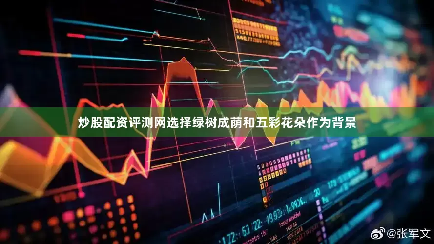 炒股配资评测网选择绿树成荫和五彩花朵作为背景