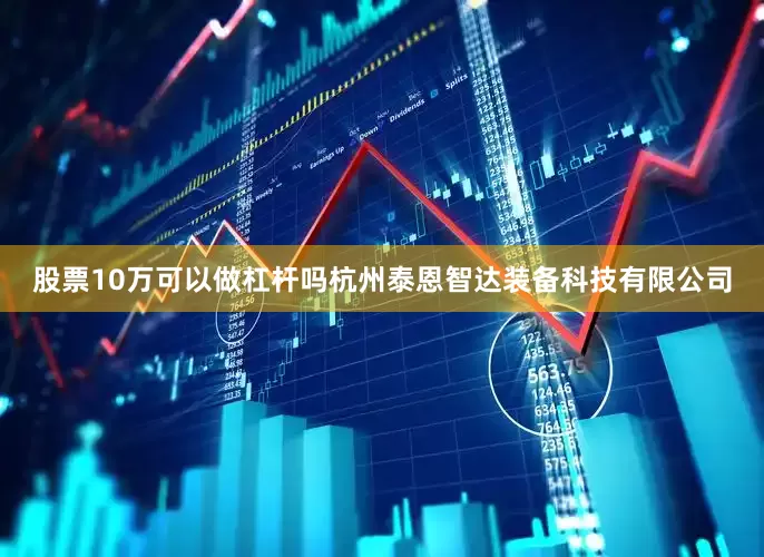 股票10万可以做杠杆吗杭州泰恩智达装备科技有限公司