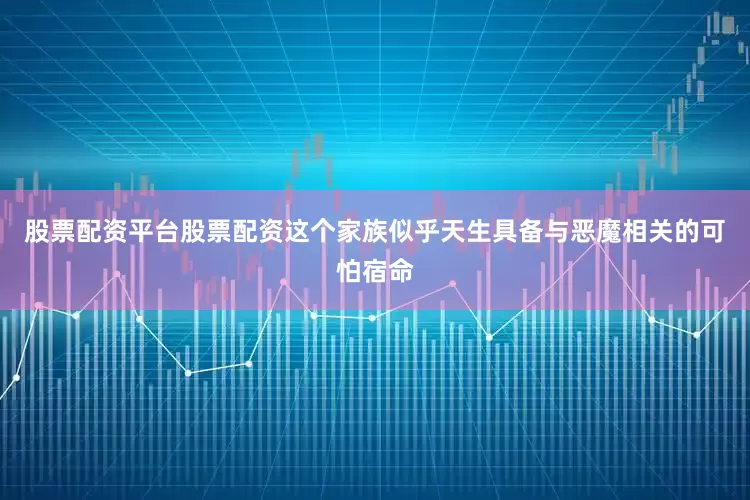 股票配资平台股票配资这个家族似乎天生具备与恶魔相关的可怕宿命