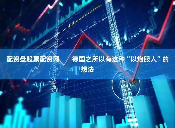 配资盘股票配资网       德国之所以有这种“以炮服人”的想法