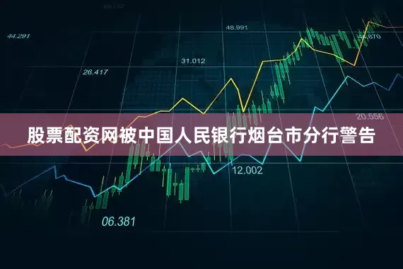 股票配资网被中国人民银行烟台市分行警告