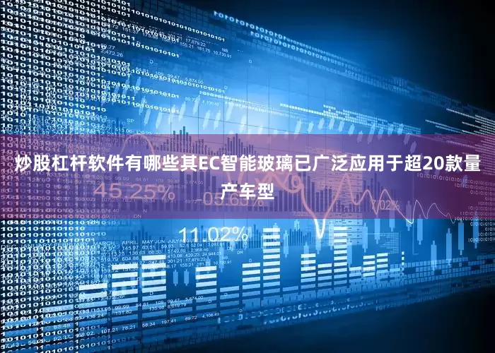 炒股杠杆软件有哪些其EC智能玻璃已广泛应用于超20款量产车型