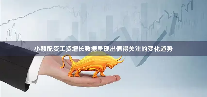 小额配资工资增长数据呈现出值得关注的变化趋势