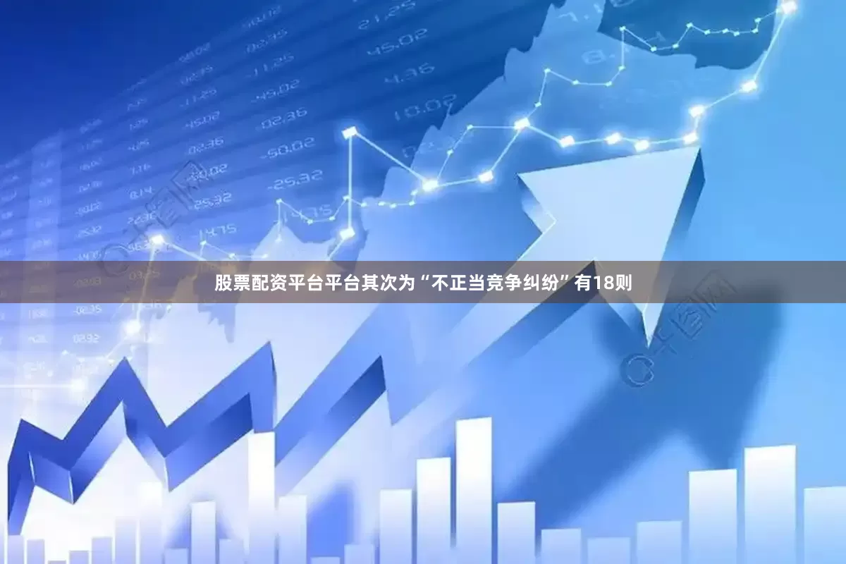 股票配资平台平台其次为“不正当竞争纠纷”有18则