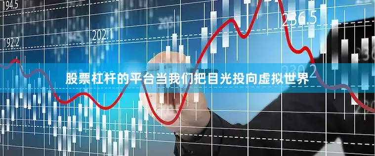股票杠杆的平台当我们把目光投向虚拟世界