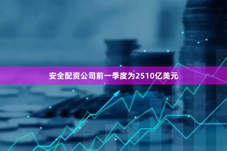 安全配资公司前一季度为2510亿美元