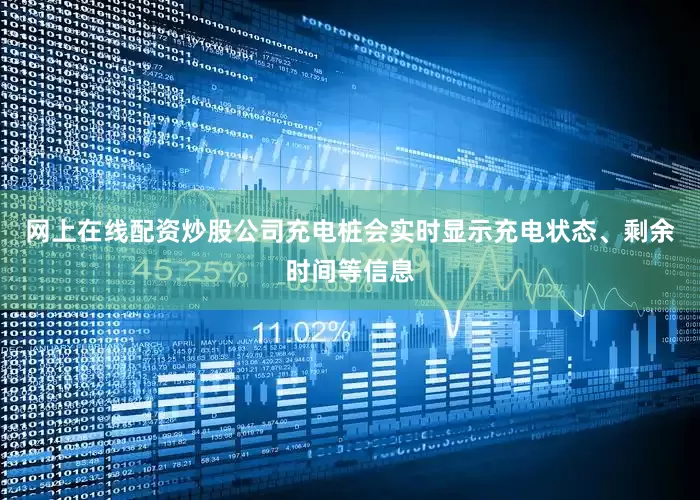 网上在线配资炒股公司充电桩会实时显示充电状态、剩余时间等信息