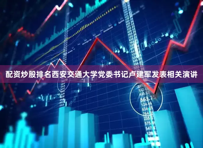 配资炒股排名　　西安交通大学党委书记卢建军发表相关演讲