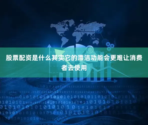 股票配资是什么其实它的漂洁功能会更难让消费者去使用