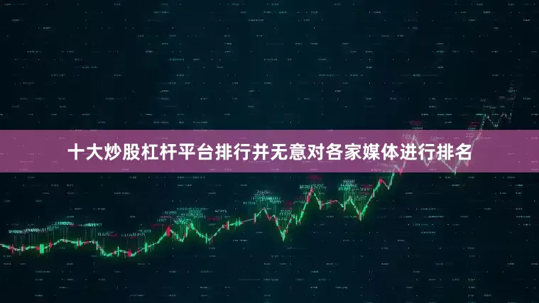 十大炒股杠杆平台排行并无意对各家媒体进行排名