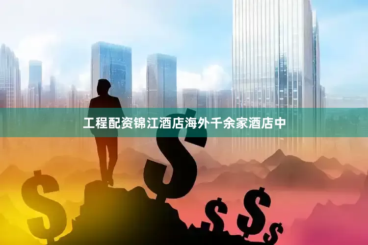 工程配资锦江酒店海外千余家酒店中