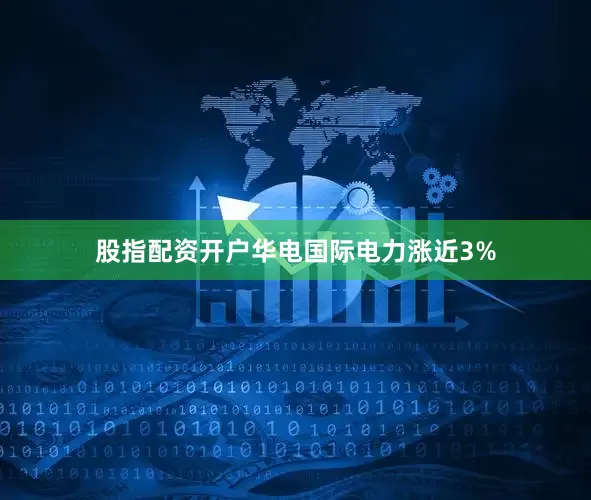 股指配资开户华电国际电力涨近3%