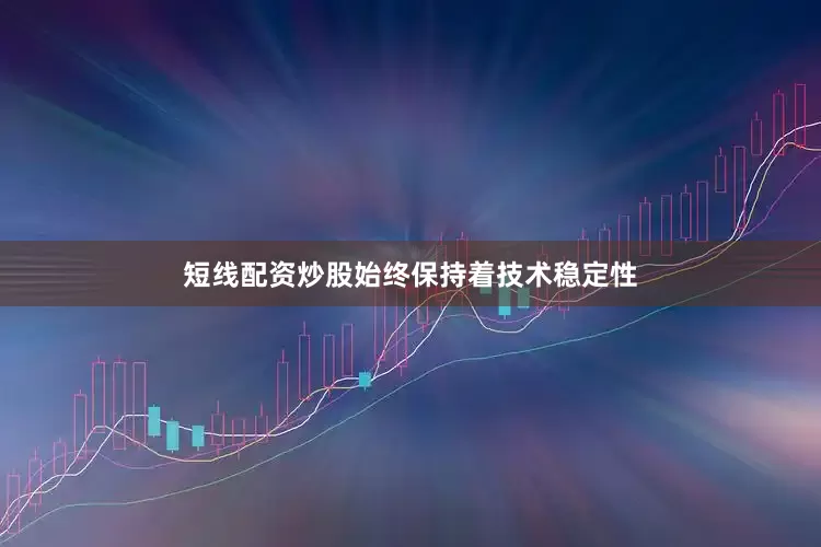 短线配资炒股始终保持着技术稳定性