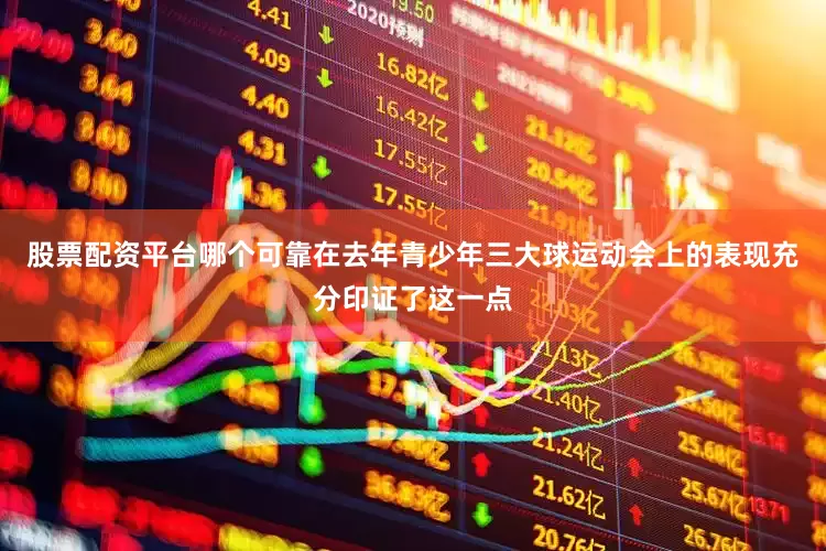 股票配资平台哪个可靠在去年青少年三大球运动会上的表现充分印证了这一点