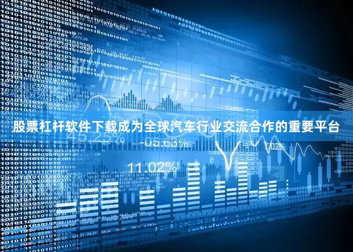 股票杠杆软件下载成为全球汽车行业交流合作的重要平台