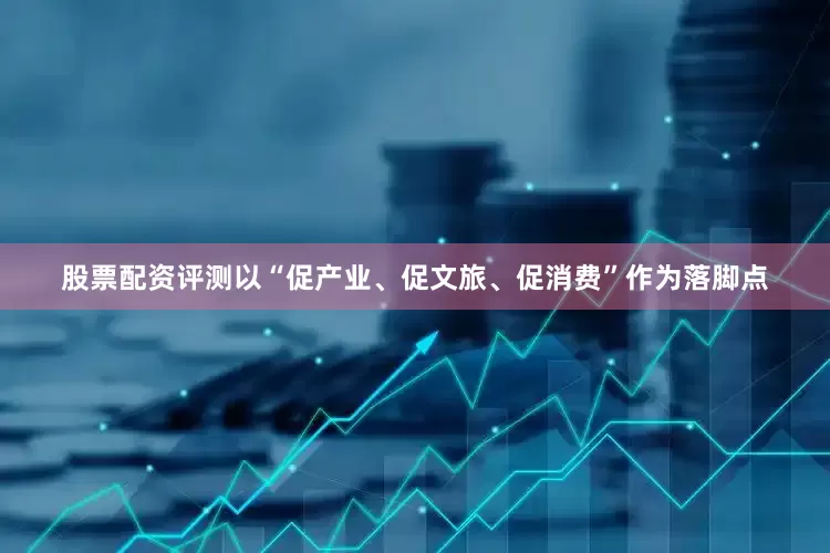 股票配资评测以“促产业、促文旅、促消费”作为落脚点
