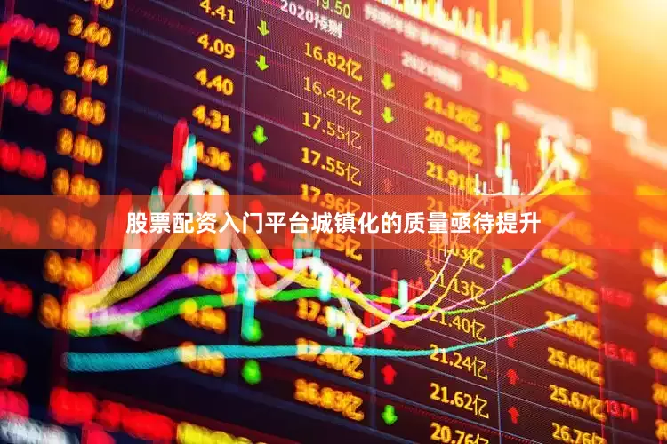 股票配资入门平台城镇化的质量亟待提升