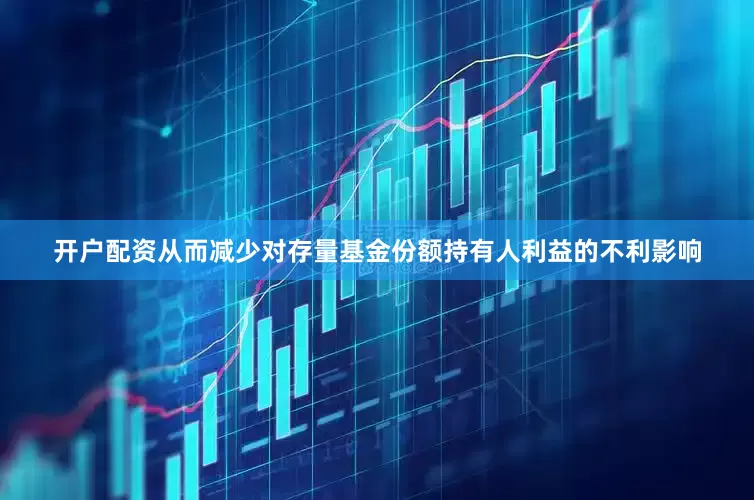 开户配资从而减少对存量基金份额持有人利益的不利影响