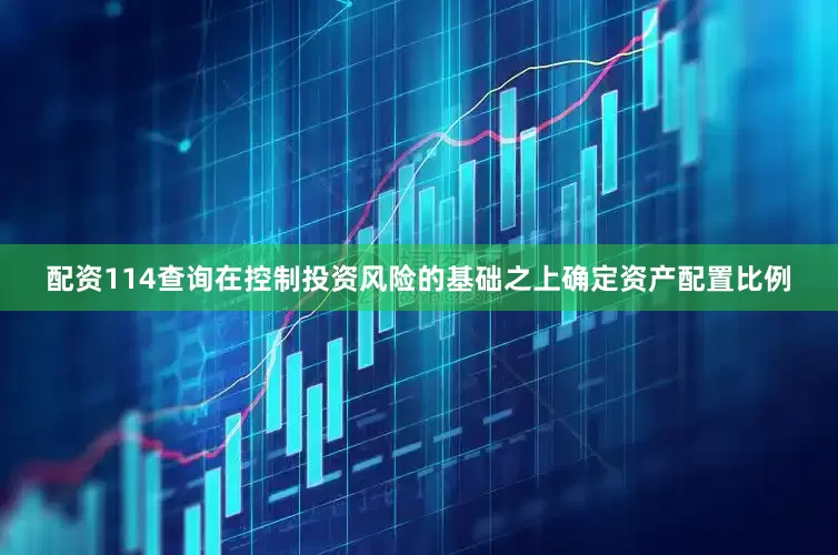 配资114查询在控制投资风险的基础之上确定资产配置比例