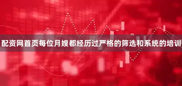 配资网首页每位月嫂都经历过严格的筛选和系统的培训