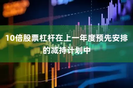 10倍股票杠杆在上一年度预先安排的减持计划中