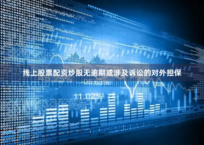 线上股票配资炒股无逾期或涉及诉讼的对外担保