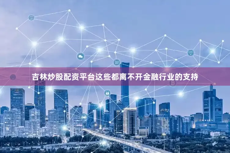吉林炒股配资平台这些都离不开金融行业的支持