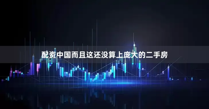 配资中国而且这还没算上庞大的二手房