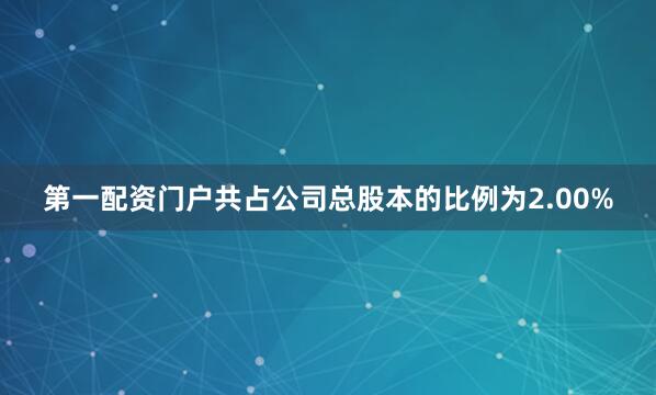 第一配资门户共占公司总股本的比例为2.00%