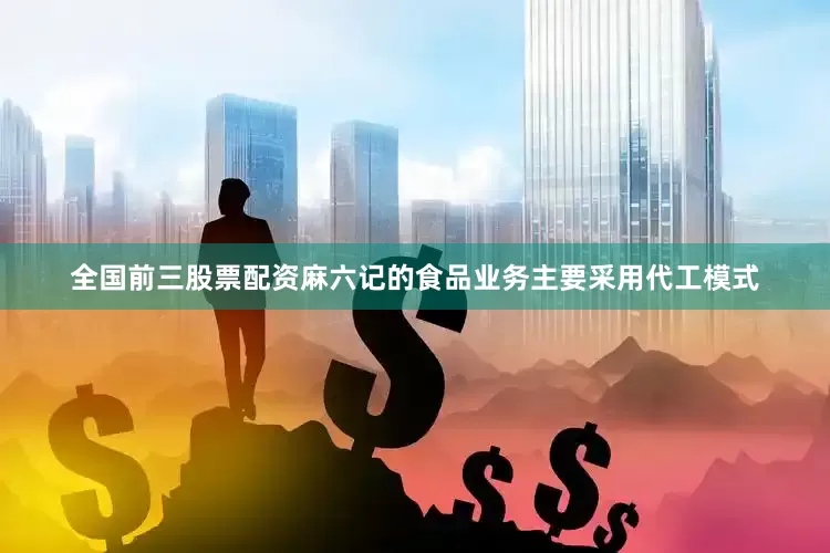 全国前三股票配资麻六记的食品业务主要采用代工模式
