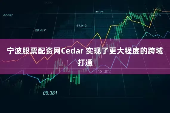 宁波股票配资网Cedar 实现了更大程度的跨域打通