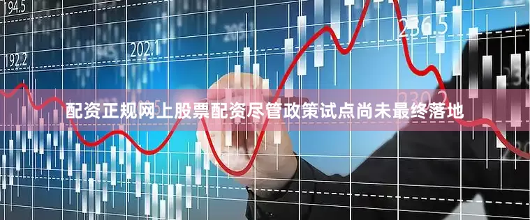 配资正规网上股票配资尽管政策试点尚未最终落地