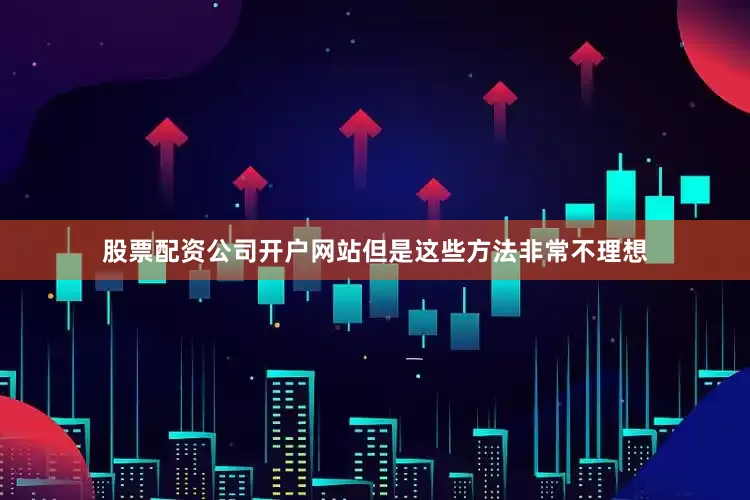 股票配资公司开户网站但是这些方法非常不理想