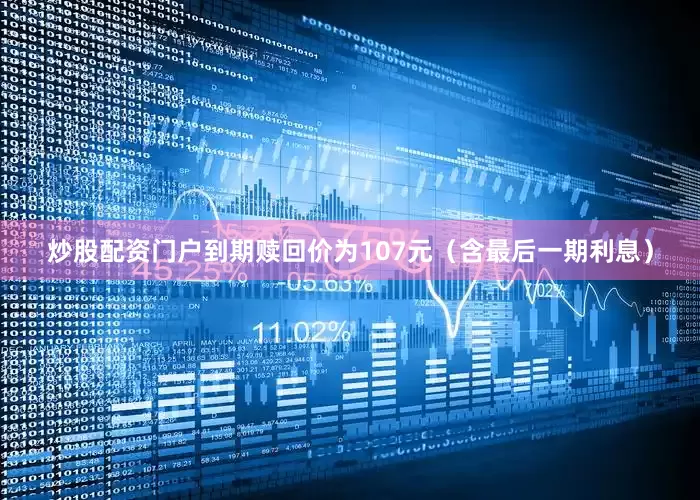 炒股配资门户到期赎回价为107元（含最后一期利息）
