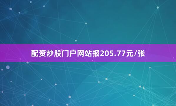 配资炒股门户网站报205.77元/张