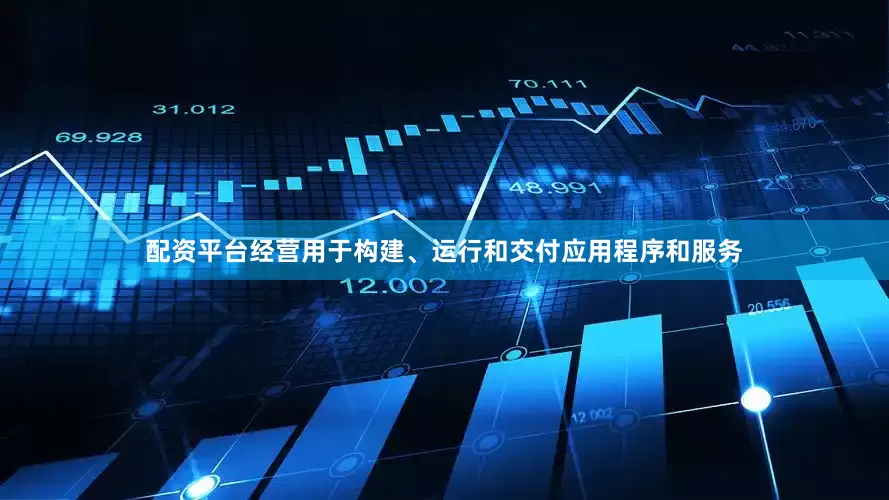 配资平台经营用于构建、运行和交付应用程序和服务