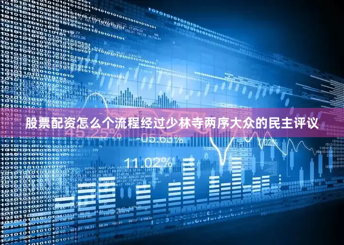 股票配资怎么个流程经过少林寺两序大众的民主评议