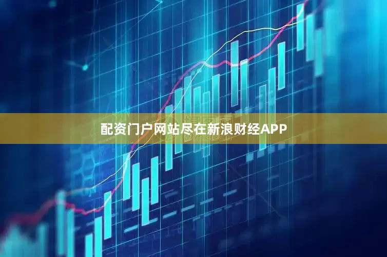 配资门户网站尽在新浪财经APP