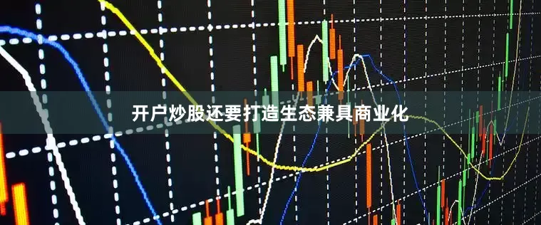 开户炒股还要打造生态兼具商业化