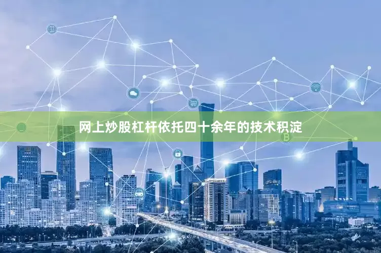网上炒股杠杆　　依托四十余年的技术积淀