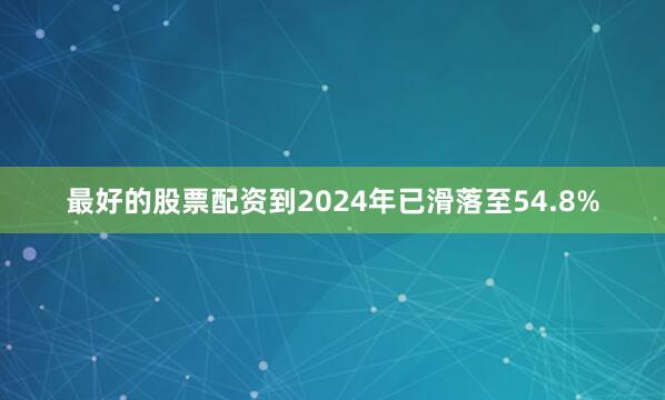 最好的股票配资到2024年已滑落至54.8%