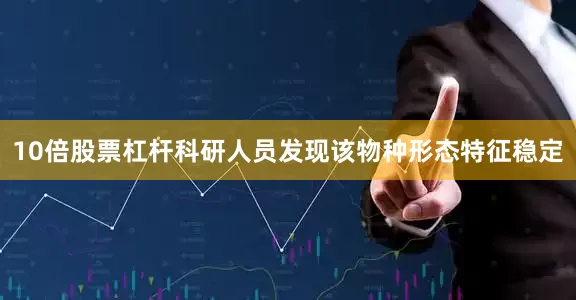 10倍股票杠杆科研人员发现该物种形态特征稳定