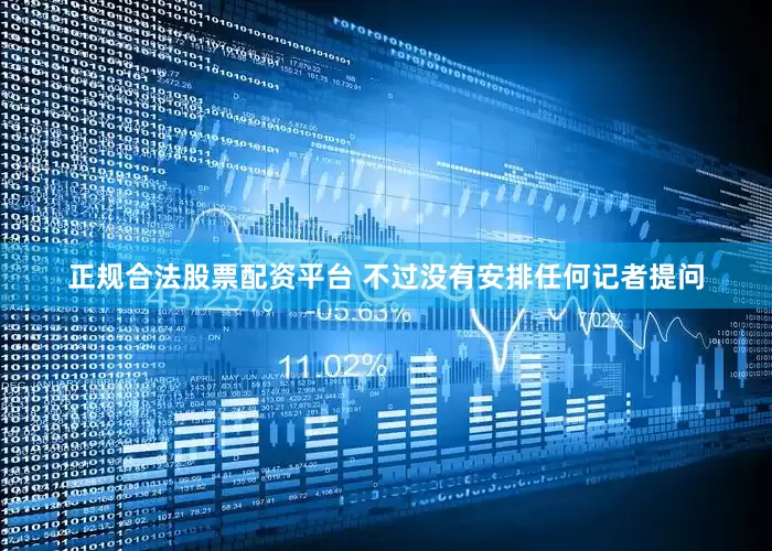正规合法股票配资平台 不过没有安排任何记者提问