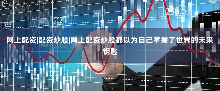 网上配资|配资炒股|网上配资炒股都以为自己掌握了世界的未来钥匙