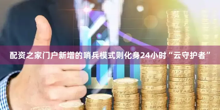 配资之家门户新增的哨兵模式则化身24小时“云守护者”