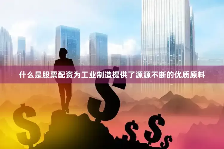 什么是股票配资为工业制造提供了源源不断的优质原料