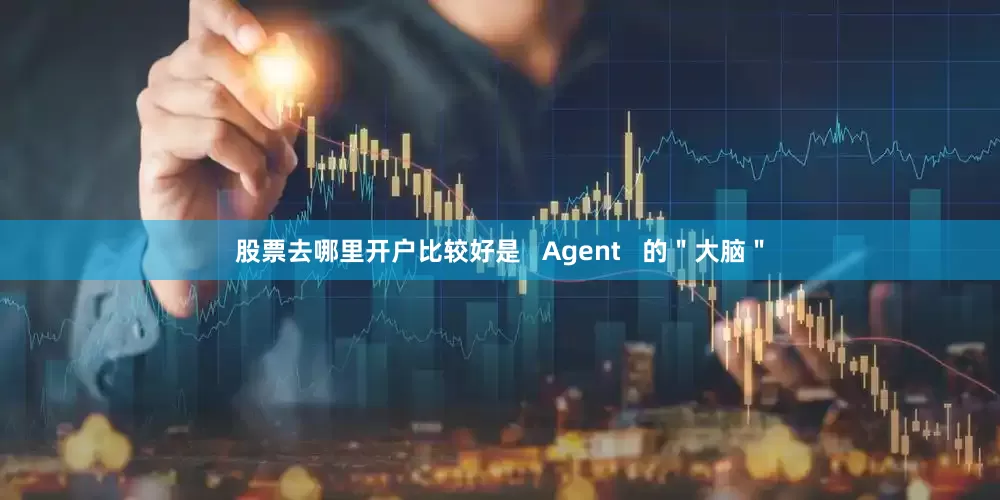 股票去哪里开户比较好是   Agent   的＂大脑＂