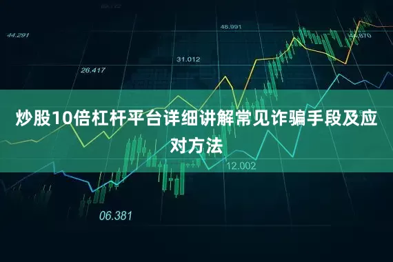炒股10倍杠杆平台详细讲解常见诈骗手段及应对方法