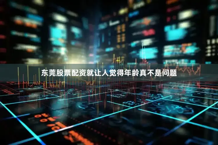 东莞股票配资就让人觉得年龄真不是问题
